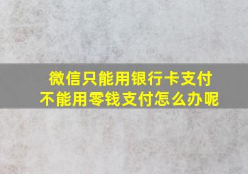 微信只能用银行卡支付不能用零钱支付怎么办呢