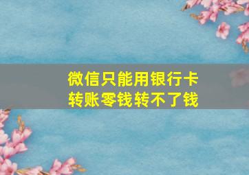 微信只能用银行卡转账零钱转不了钱