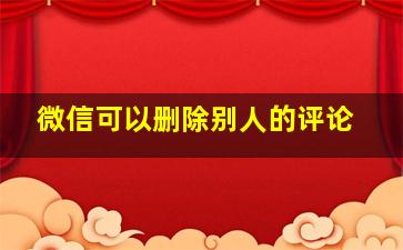 微信可以删除别人的评论