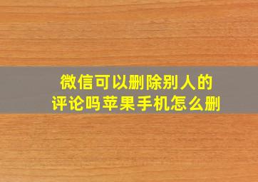 微信可以删除别人的评论吗苹果手机怎么删