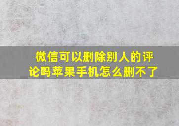 微信可以删除别人的评论吗苹果手机怎么删不了