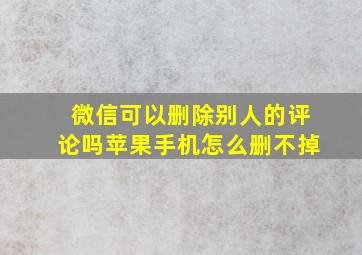 微信可以删除别人的评论吗苹果手机怎么删不掉