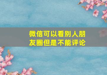 微信可以看别人朋友圈但是不能评论