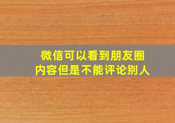 微信可以看到朋友圈内容但是不能评论别人