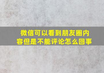 微信可以看到朋友圈内容但是不能评论怎么回事