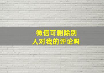 微信可删除别人对我的评论吗