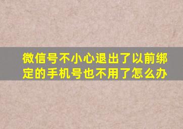 微信号不小心退出了以前绑定的手机号也不用了怎么办