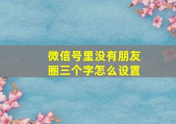 微信号里没有朋友圈三个字怎么设置