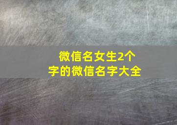 微信名女生2个字的微信名字大全