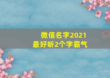 微信名字2021最好听2个字霸气