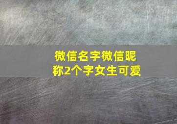 微信名字微信昵称2个字女生可爱