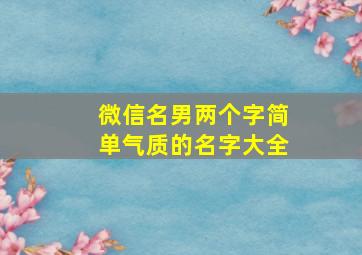 微信名男两个字简单气质的名字大全