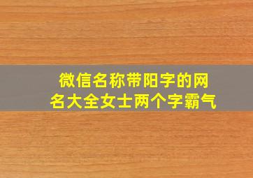 微信名称带阳字的网名大全女士两个字霸气