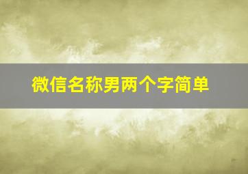 微信名称男两个字简单