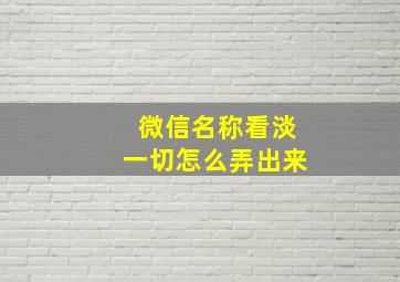 微信名称看淡一切怎么弄出来