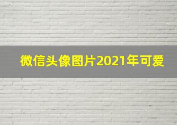 微信头像图片2021年可爱