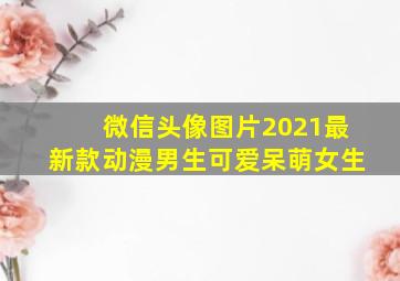 微信头像图片2021最新款动漫男生可爱呆萌女生