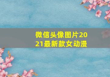 微信头像图片2021最新款女动漫