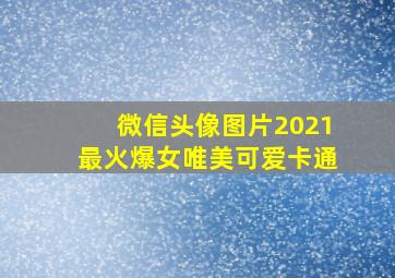 微信头像图片2021最火爆女唯美可爱卡通