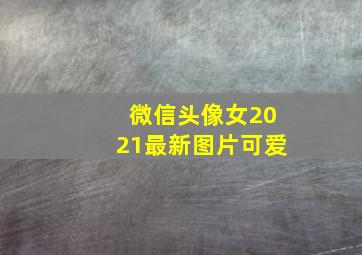 微信头像女2021最新图片可爱