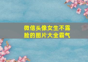 微信头像女生不露脸的图片大全霸气