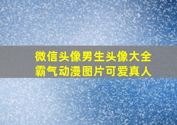 微信头像男生头像大全霸气动漫图片可爱真人