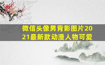 微信头像男背影图片2021最新款动漫人物可爱