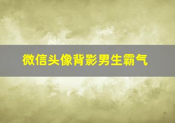 微信头像背影男生霸气