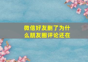 微信好友删了为什么朋友圈评论还在