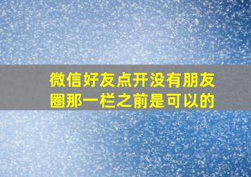 微信好友点开没有朋友圈那一栏之前是可以的