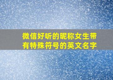 微信好听的昵称女生带有特殊符号的英文名字