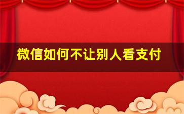 微信如何不让别人看支付