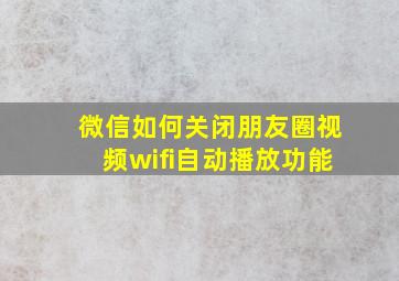 微信如何关闭朋友圈视频wifi自动播放功能