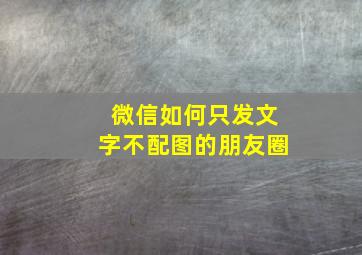 微信如何只发文字不配图的朋友圈