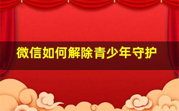 微信如何解除青少年守护