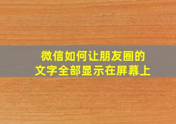 微信如何让朋友圈的文字全部显示在屏幕上