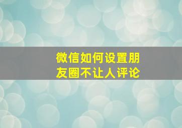 微信如何设置朋友圈不让人评论