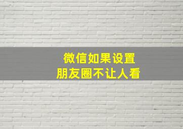 微信如果设置朋友圈不让人看