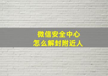 微信安全中心怎么解封附近人