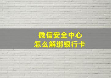 微信安全中心怎么解绑银行卡