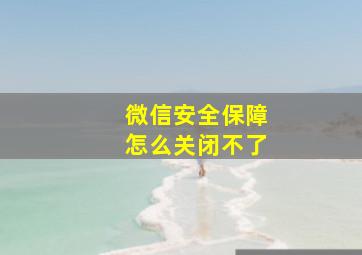 微信安全保障怎么关闭不了