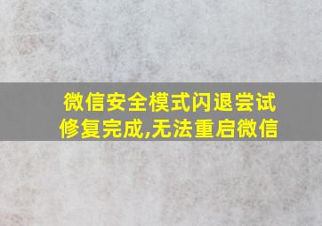 微信安全模式闪退尝试修复完成,无法重启微信