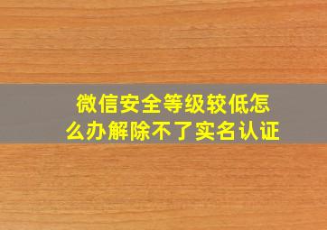 微信安全等级较低怎么办解除不了实名认证