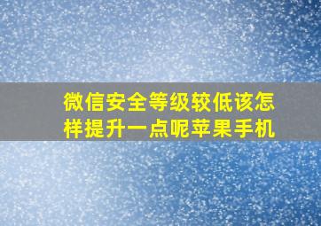 微信安全等级较低该怎样提升一点呢苹果手机