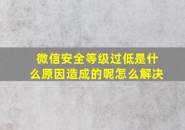 微信安全等级过低是什么原因造成的呢怎么解决