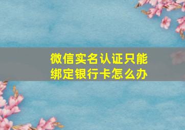 微信实名认证只能绑定银行卡怎么办