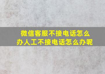 微信客服不接电话怎么办人工不接电话怎么办呢