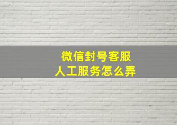 微信封号客服人工服务怎么弄