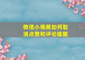 微信小视频如何取消点赞和评论提醒