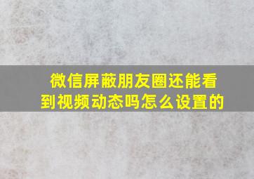 微信屏蔽朋友圈还能看到视频动态吗怎么设置的